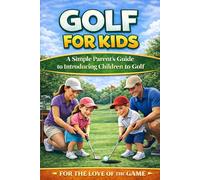 Golf for Kids: A Simple Parent’s Guide to Introducing Children to Golf