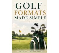Golf Formats Made Simple: Understand Stroke Play, Match Play, Stableford, Scrambles, Fourballs, and Every Major Golf Competition Format