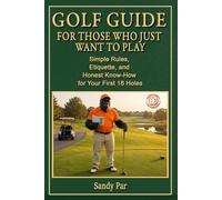 Golf Guide for Those Who Just Want to Play: Simple Rules, Etiquette, and Honest Know-How for Your First 18 Holes