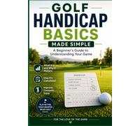 Golf Handicap Basics Made Simple: A Beginner's Guide to Understanding Your Game