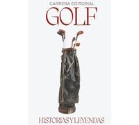 Golf. Historias y Leyendas: Los momentos épicos, anécdotas curiosas y grandes mitos del golf profesional desde sus orígenes hasta hoy