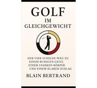 GOLF IM GLEICHGEWICHT: Der Vier-Schilde-Weg zu einem ruhigen Geist, einem starken Körper und einem klaren Schlag