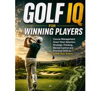 GOLF IQ FOR WINNING PLAYERS: Course Management, Smart Shot Selection, Strategic Thinking, Mental Control and Practical Drills to Lower Your Scores