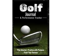 Golf Journal & Performance Tracker: Track Your Rounds, Practice with Purpose, Set Goals, and Record Your Golf Journey