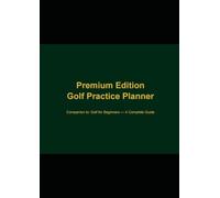 Golf Practice Planner - Premium Edition: Companion guide to Golf for Beginners - A Complete Guide