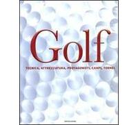 Golf. Tecnica, attrezzatura, protagonisti, campi, tornei. Ediz. illustrata