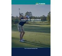 Golf to Succeed: The Complete Golf Guide for Juniors, Coaches and Parents