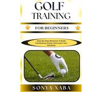GOLF TRAINING FOR BEGINNERS: Step-By-Step Workouts To Build Consistency, Power, And Lower Your Handicap