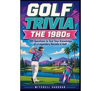 GOLF TRIVIA: The 1980s: 100 Questions to Test Your Knowledge of a Legendary Decade in Golf