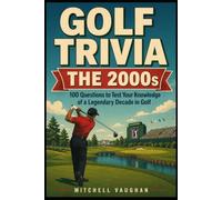 Golf Trivia: The 2000s: 100 Questions From Tiger's Dominance to the Next Generation