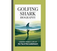 GOLFING SHARK BIOGRAPHY: Lessons from a Life at the Top of the Leaderboard