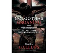 Golgotha's Groaning: Stunningly Unique Biblical Disclosures from Genesis to Revelation That Are Shaking the End Times World
