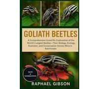 GOLIATH BEETLES: A Comprehensive Scientific Exploration of the World’s Largest Beetles-Their Biology, Ecology, Evolution, and Conservation Across Africa’s Rainforests
