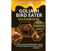 GOLIATH BIRD EATER HANDBOOK: The Ultimate Guide to Understanding, Caring for, and Conserving the World’s Largest Tarantula.