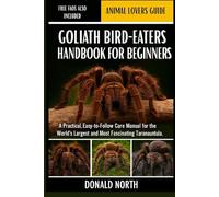 GOLIATH BIRD-EATERS HANDBOOK FOR BEGINNERS: A Practical, Easy-to-Follow Care Manual for the World’s Largest and Most Fascinating Tarantula.