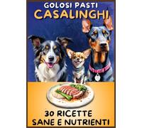 Golosi pasti Casalinghi: 30 ricette sane e nutrienti, con ingredienti genuini e insoliti pensati per offrire al cane: varietà, benessere e sapore. ... semi e cereali e adatti a ogni taglia
