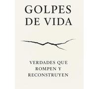 GOLPES DE VIDA : VERDADES QUE ROMPEN Y RECONSTRUYEN.: +140 verdades que duelen, pero despiertan | Porque a veces necesitas tocar fondo para empezar de nuevo |