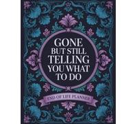 Gone But Still Telling You What To Do: A Fun, Easy End-of-Life Planner to Record Wishes and Personal Details