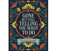 Gone But Still Telling You What To Do: A Hilarious End-of-Life Planner and Final Wishes Organizer to Help Your Loved Ones When You’re Gone