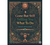 Gone But Still Telling You What To Do: A Step-by-Step Planner to Help Your Family When You’re No Longer Here