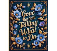 Gone But Still Telling You What To Do: End-of-Life Information Binder Everything Your Loved Ones Must Have After Your Death