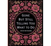 Gone But Still Telling You What To Do: End-of-Life Planner | A Complete Information Organizer for Your Loved Ones in Your Absence