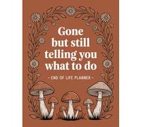 Gone But Still Telling You What To Do: End of Life Planner | A Comprehensive Guide for Your Family When You’re No Longer Here