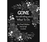 GONE but still telling you What To Do | End of Life Planner: A Death Organizer to Provide Final Instructions and Arrangements for Loved Ones