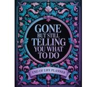 Gone But Still Telling You What To Do: End-of-Life Planner for Your Affairs, Wishes, and Loved Ones