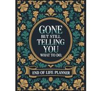 Gone But Still Telling You What To Do: End-of-Life Planner for Your Affairs, Wishes, and Loved Ones