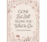 Gone But Still Telling You What To Do: End of Life Planner | The Complete Organizer for Your Loved Ones After You’re Gone