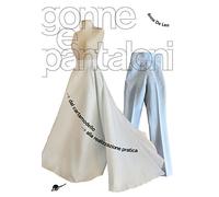 Gonne e pantaloni. Dal cartamodello alla realizzazione pratica