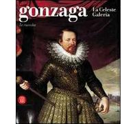 Gonzaga. La Celeste Galeria. Le raccolte. Ediz. illustrata