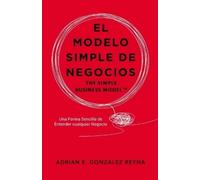 Gonzalez Reyna, Adrian E. El Modelo Simple De Negocios: The Simple Bu Book NUOVO