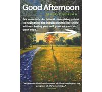 Good Afternoon: For men only. An honest, energizing guide to navigating the inevitable midlife shift without losing yourself, your success, or your edge.