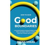 Good Boundaries: A Practical Guide For Setting Healthy Limits, With A Narcissist, With Your Family, With Your Friends and At Work