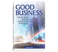 Good Business: Catholic Social Teaching at Work in the Marketplace: Revised Edition