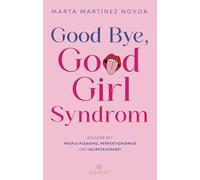 Good Bye, Good Girl Syndrom: Schluss mit People Pleasing, Perfektionismus und Selbstaufgabe! - Kraftvolle Tools für mehr Selbstbewusstsein von einer erfahrenen Psychotherapeutin