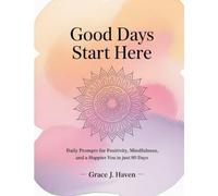 Good Days Start Here: Daily prompts for positivity, mindfulness, and a Happier you in just 90 Days