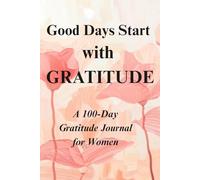 Good Days Start With GRATITUDE: A 100-Day Gratitude Journal for Women: Daily Reflection, Mindfulness & Positive Affirmations