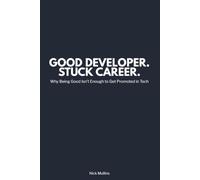 Good Developer. Stuck Career.: Why Being Good Isn’t Enough to Get Promoted in Tech