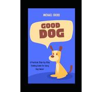 Good Dog: A Practical, Step-by-Step Training Guide for Every Dog Owner