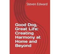Good Dog, Great Life: Creating Harmony at Home and Beyond