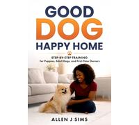 Good Dog, Happy Home: Step-by-Step Training for Puppies, Adult Dogs, and First-Time Owners