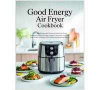 Good Energy Air Fryer Cookbook: 125+ Nutritious and Protein-Packed Air Fryer Recipes to Boost Energy, Support Recovery, and Fuel Your Active Lifestyle with Quick and Delicious Meals