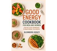 GOOD ENERGY COOKBOOK FOR MEN AND WOMEN: STEP BY STEP APPROACH TO MASTERING THE BASICS