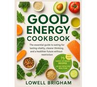 Good Energy Cookbook: The essential guide to eating for lasting vitality clearer thinking and a healthier future without restriction