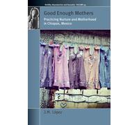 Good Enough Mothers: Practicing Nurture and Motherhood in Chiapas, Mexico: 49