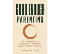 Good Enough Parenting: The 21-Day Protocol for Raising Great Kids Without Losing Your Mind or Your Identity
