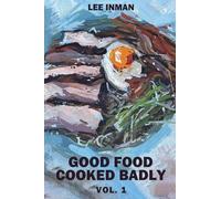 Good Food Cooked Badly: Vol. 1